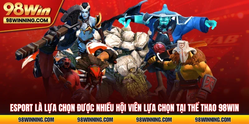 Esport là lựa chọn được nhiều hội viên lựa chọn tại thể thao 98WIN