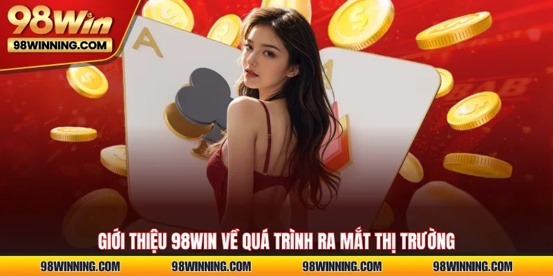 Giới thiệu 98WIN về quá trình ra mắt thị trường