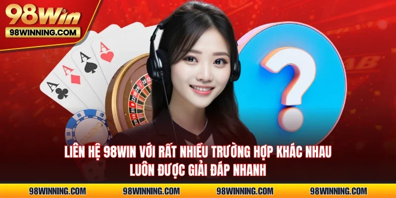 Liên hệ 98WIN với rất nhiều trường hợp khác nhau luôn được giải đáp nhanh