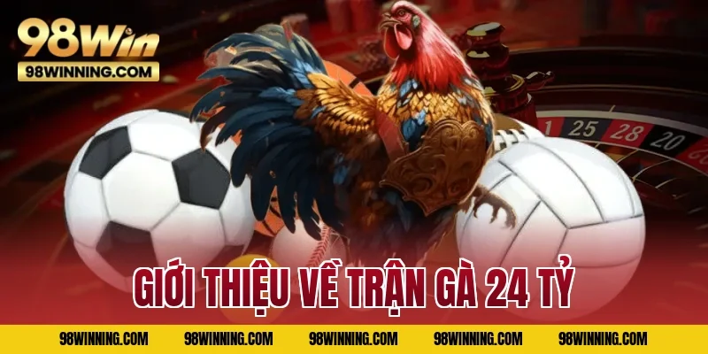 Giới thiệu về trận gà 24 tỷ