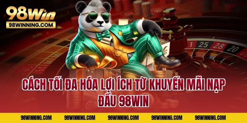 Cách tối đa hóa lợi ích từ khuyến mãi nạp đầu 98WIN