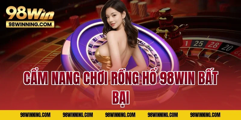 Cẩm nang chơi Rồng Hổ 98WIN bất bại