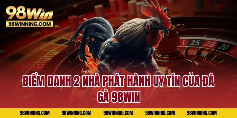 Điểm danh 2 nhà phát hành uy tín của Đá gà 98WIN