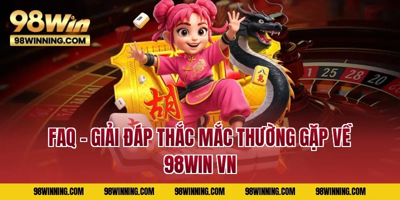 FAQ – Giải đáp thắc mắc thường gặp về 98WIN VN