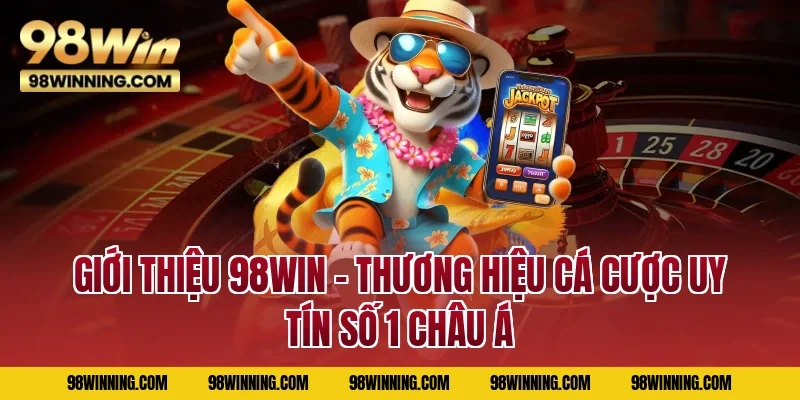 Giới thiệu 98WIN – Thương hiệu cá cược uy tín số 1 Châu Á