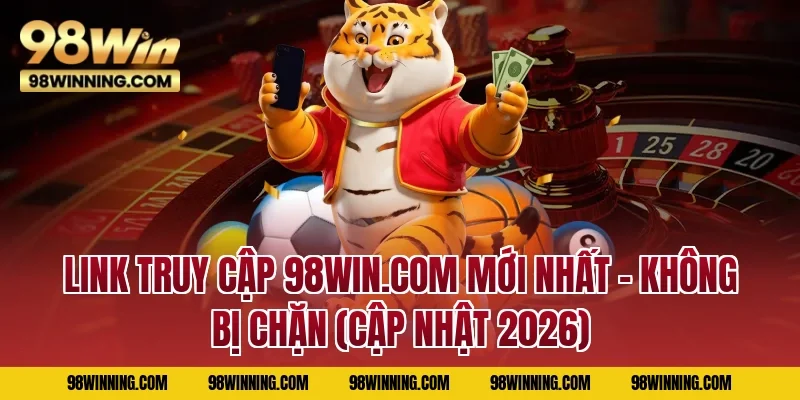 Link truy cập 98WIN.COM mới nhất – Không bị chặn (Cập nhật 2026)
