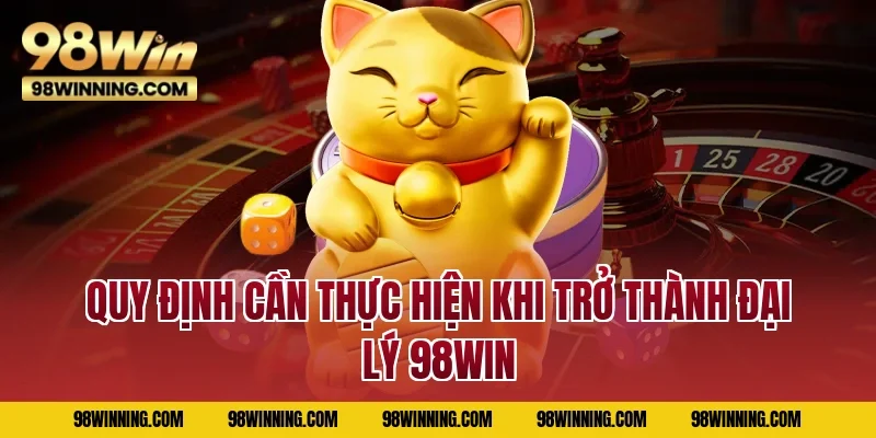Quy định cần thực hiện khi trở thành đại lý 98WIN