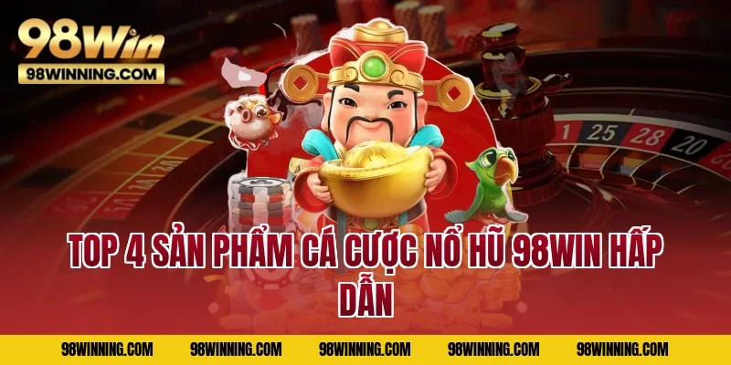 Top 4 sản phẩm cá cược Nổ hũ 98WIN hấp dẫn